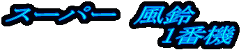 スーパー 風鈴 1番機